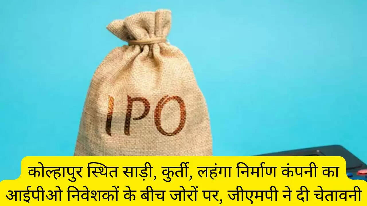 कोल्हापुर स्थित साड़ी, कुर्ती, लहंगा निर्माण कंपनी का आईपीओ निवेशकों के बीच जोरों पर, जीएमपी ने दी चेतावनी