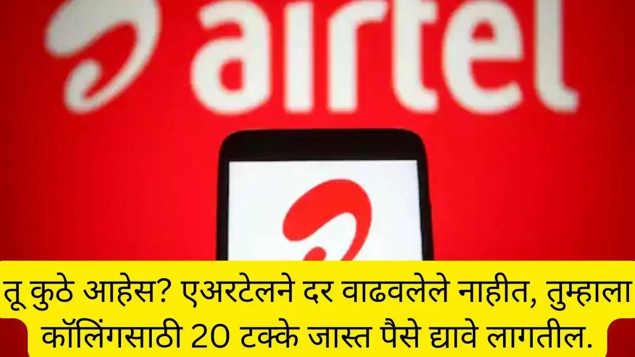तू कुठे आहेस? एअरटेलने दर वाढवलेले नाहीत, तुम्हाला कॉलिंगसाठी 20 टक्के जास्त पैसे द्यावे लागतील.