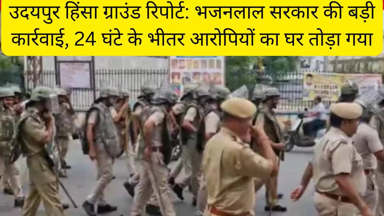 उदयपुर हिंसा ग्राउंड रिपोर्ट: भजनलाल सरकार की बड़ी कार्रवाई, 24 घंटे के भीतर आरोपियों का घर तोड़ा गया