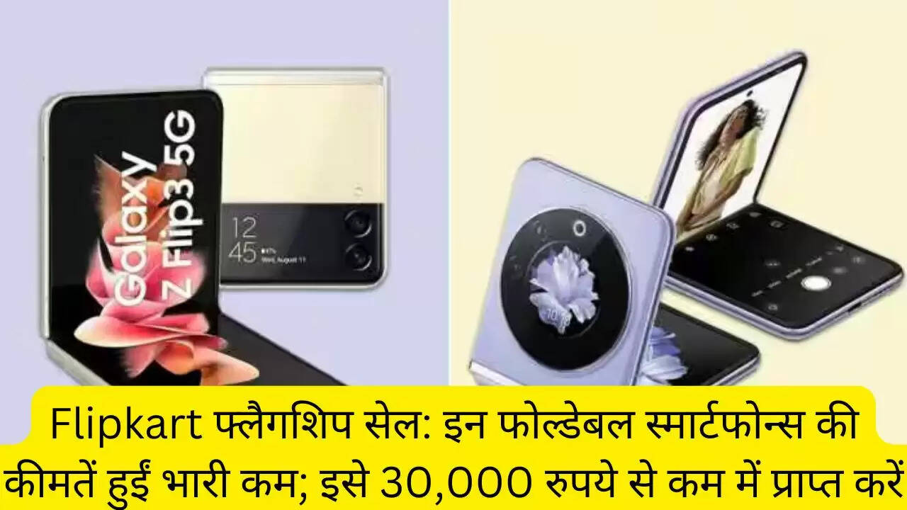 Flipkart फ्लैगशिप सेल: इन फोल्डेबल स्मार्टफोन्स की कीमतें हुईं भारी कम; इसे 30,000 रुपये से कम में प्राप्त करें