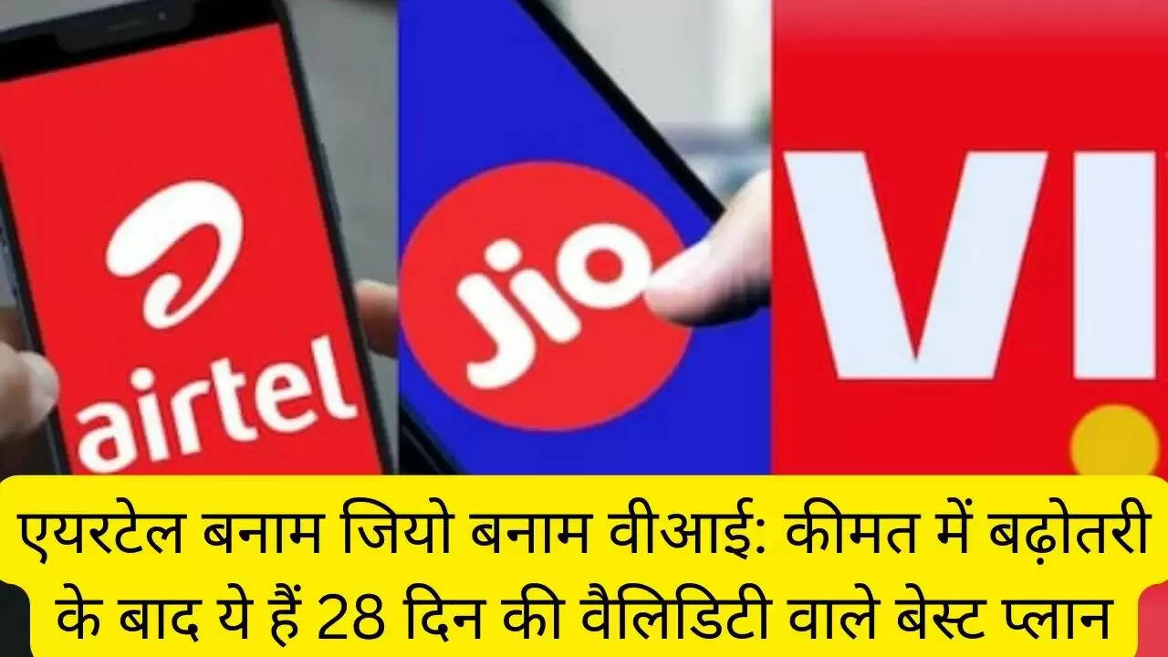 एयरटेल बनाम जियो बनाम वीआई: कीमत में बढ़ोतरी के बाद ये हैं 28 दिन की वैलिडिटी वाले बेस्ट प्लान