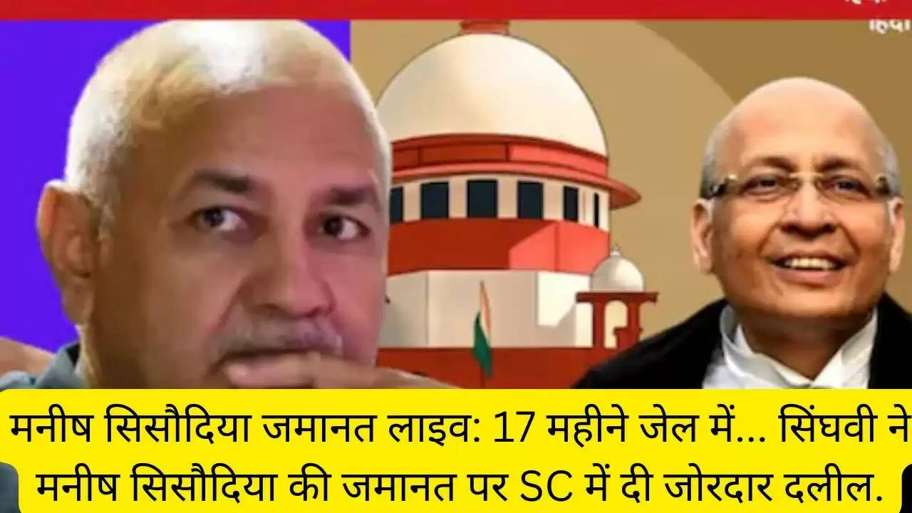 मनीष सिसौदिया जमानत लाइव: 17 महीने जेल में... सिंघवी ने मनीष सिसौदिया की जमानत पर SC में दी जोरदार दलील.