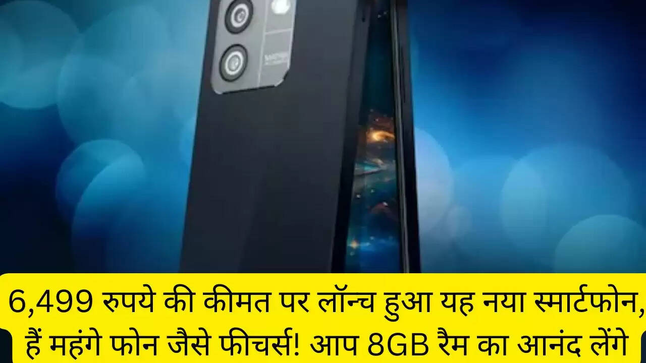 6,499 रुपये की कीमत पर लॉन्च हुआ यह नया स्मार्टफोन, हैं महंगे फोन जैसे फीचर्स! आप 8GB रैम का आनंद लेंगे