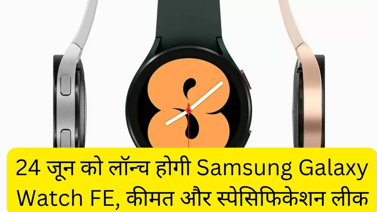 24 जून को लॉन्च होगी Samsung Galaxy Watch FE, कीमत और स्पेसिफिकेशन लीक