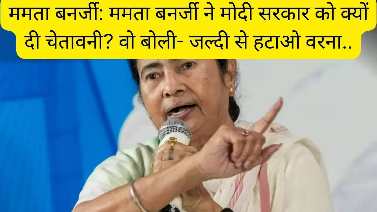 ममता बनर्जी: ममता बनर्जी ने मोदी सरकार को क्यों दी चेतावनी? वो बोली- जल्दी से हटाओ वरना..