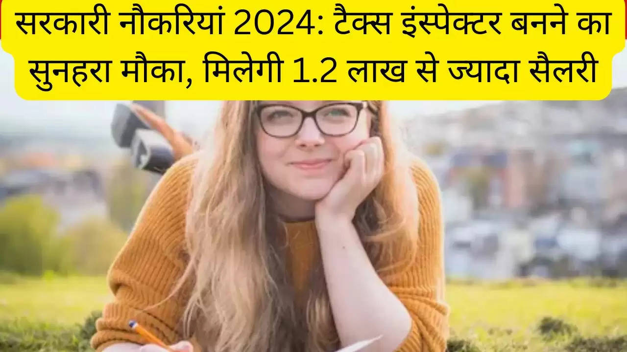 सरकारी नौकरियां 2024: टैक्स इंस्पेक्टर बनने का सुनहरा मौका, मिलेगी 1.2 लाख से ज्यादा सैलरी