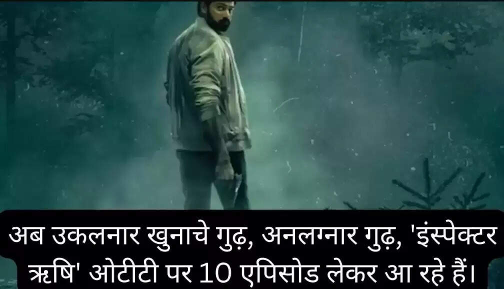 अब उकलनार खुनाचे गुढ़, अनलग्नार गुढ़, 'इंस्पेक्टर ऋषि' ओटीटी पर 10 एपिसोड लेकर आ रहे हैं।
