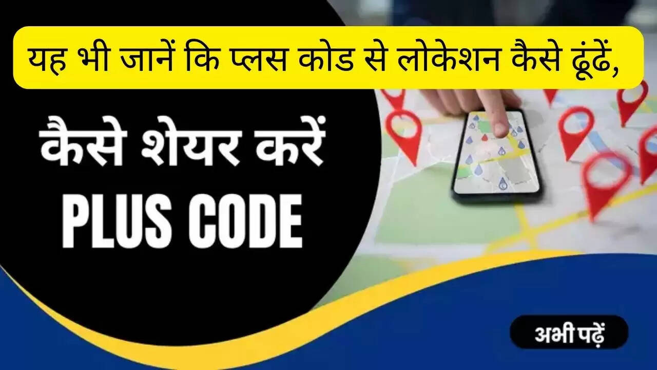 यह भी जानें कि प्लस कोड से लोकेशन कैसे ढूंढें, उसे कैसे शेयर करें