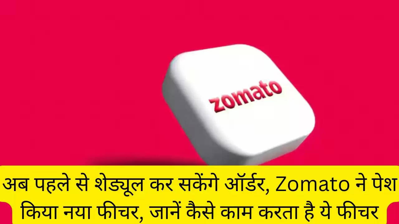 अब पहले से शेड्यूल कर सकेंगे ऑर्डर, Zomato ने पेश किया नया फीचर, जानें कैसे काम करता है ये फीचर