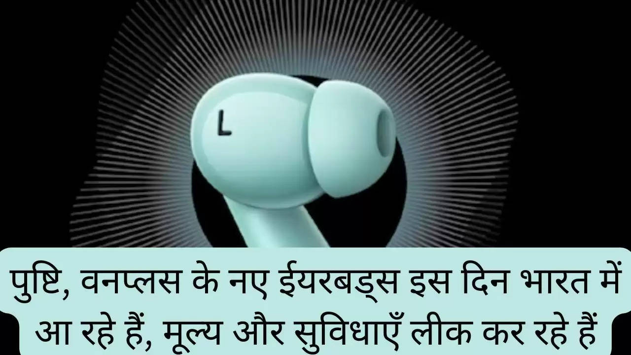 पुष्टि, वनप्लस के नए ईयरबड्स इस दिन भारत में आ रहे हैं, मूल्य और सुविधाएँ लीक कर रहे हैं