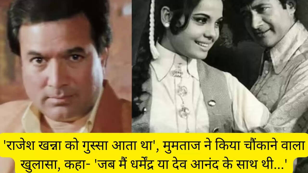 'राजेश खन्ना को गुस्सा आता था', मुमताज ने किया चौंकाने वाला खुलासा, कहा- 'जब मैं धर्मेंद्र या देव आनंद के साथ थी...'