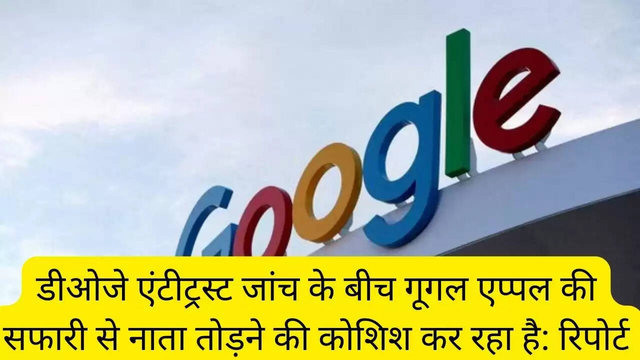 डीओजे एंटीट्रस्ट जांच के बीच गूगल एप्पल की सफारी से नाता तोड़ने की कोशिश कर रहा है: रिपोर्ट