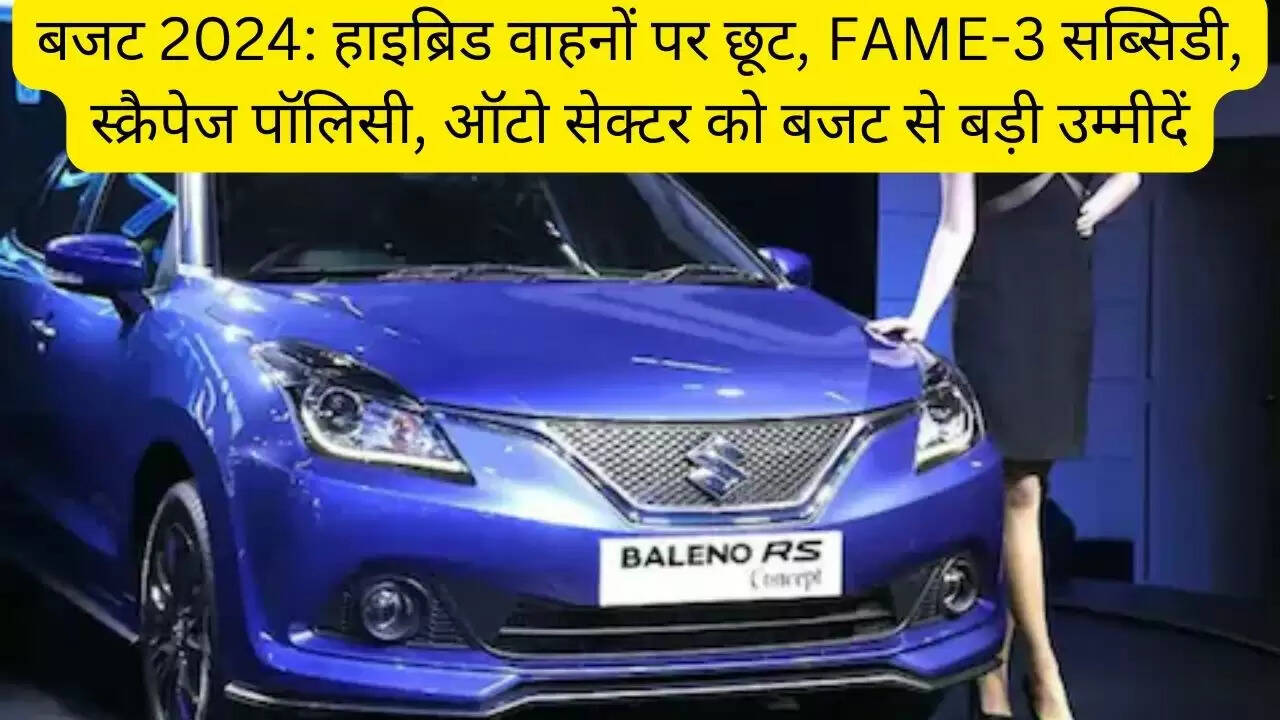 बजट 2024: हाइब्रिड वाहनों पर छूट, FAME-3 सब्सिडी, स्क्रैपेज पॉलिसी, ऑटो सेक्टर को बजट से बड़ी उम्मीदें