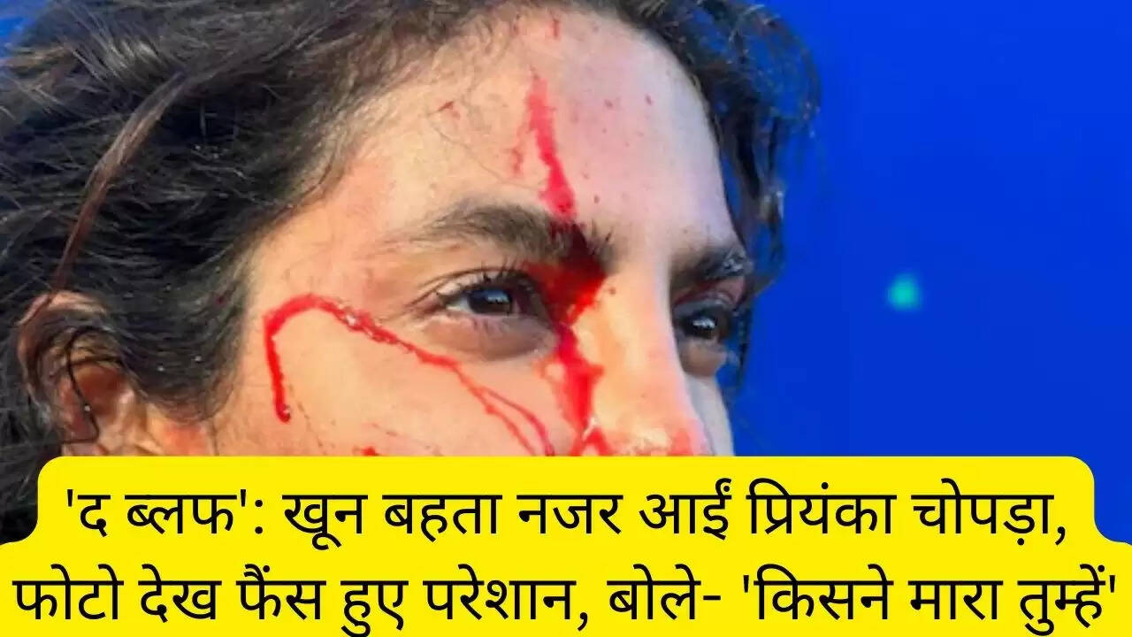 'द ब्लफ': खून बहता नजर आईं प्रियंका चोपड़ा, फोटो देख फैंस हुए परेशान, बोले- 'किसने मारा तुम्हें'