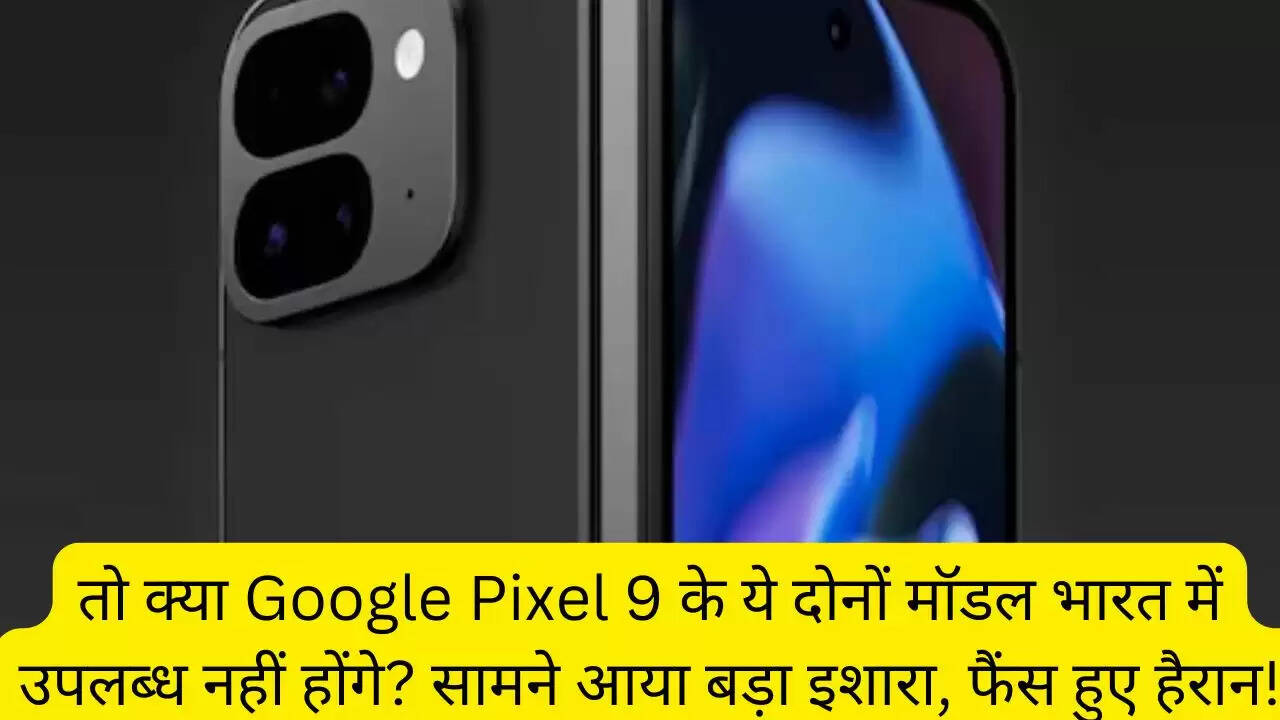 तो क्या Google Pixel 9 के ये दोनों मॉडल भारत में उपलब्ध नहीं होंगे? सामने आया बड़ा इशारा, फैंस हुए हैरान!