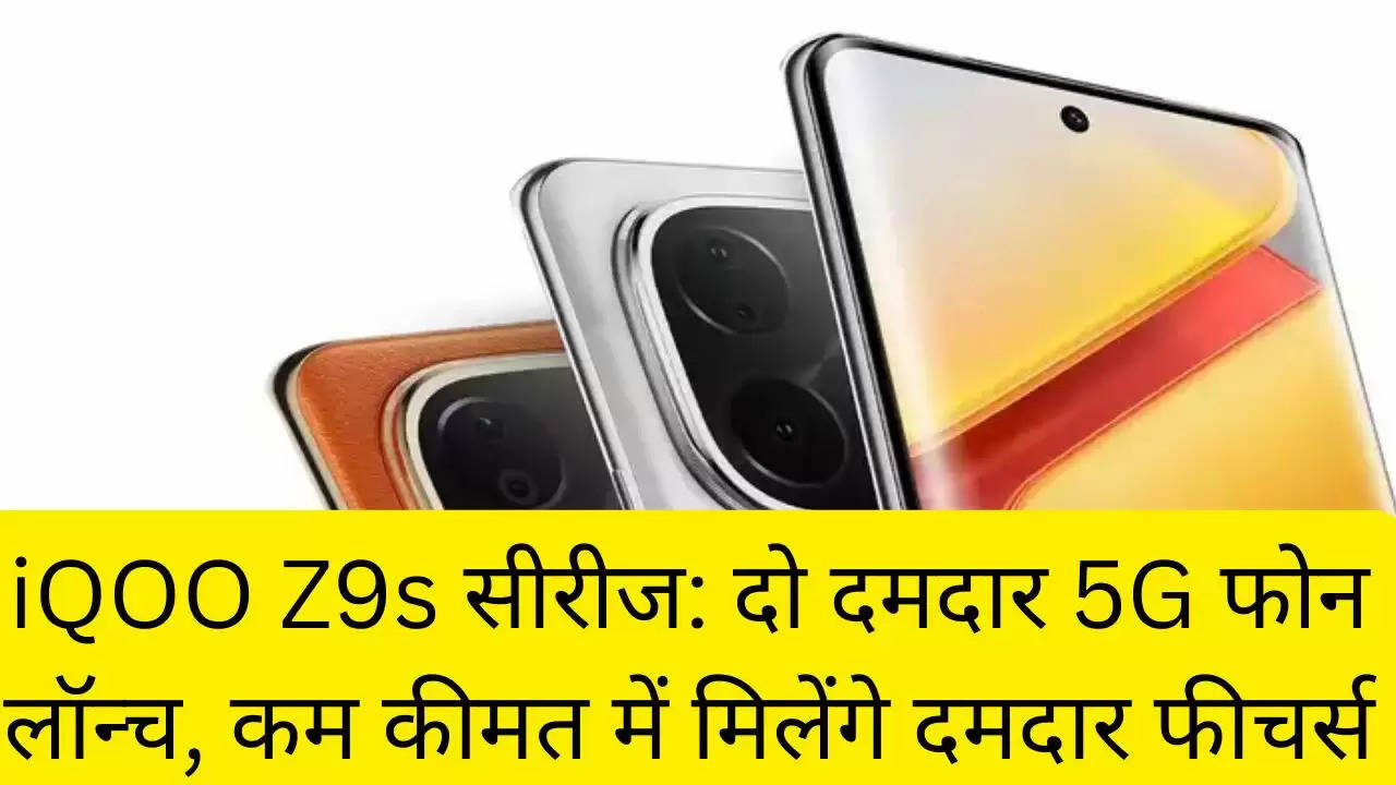 iQOO Z9s सीरीज: दो दमदार 5G फोन लॉन्च, कम कीमत में मिलेंगे दमदार फीचर्स