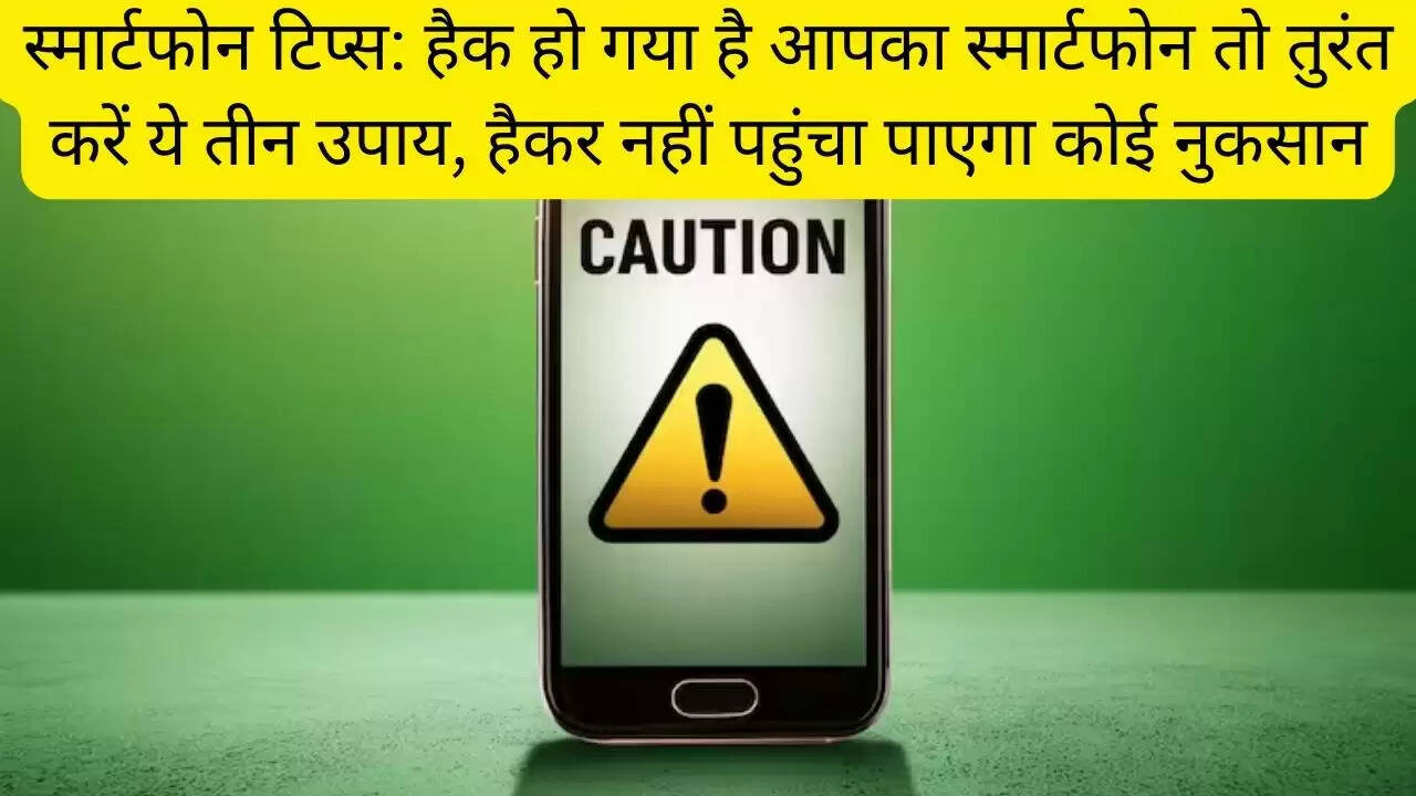 स्मार्टफोन टिप्स: हैक हो गया है आपका स्मार्टफोन तो तुरंत करें ये तीन उपाय, हैकर नहीं पहुंचा पाएगा कोई नुकसान