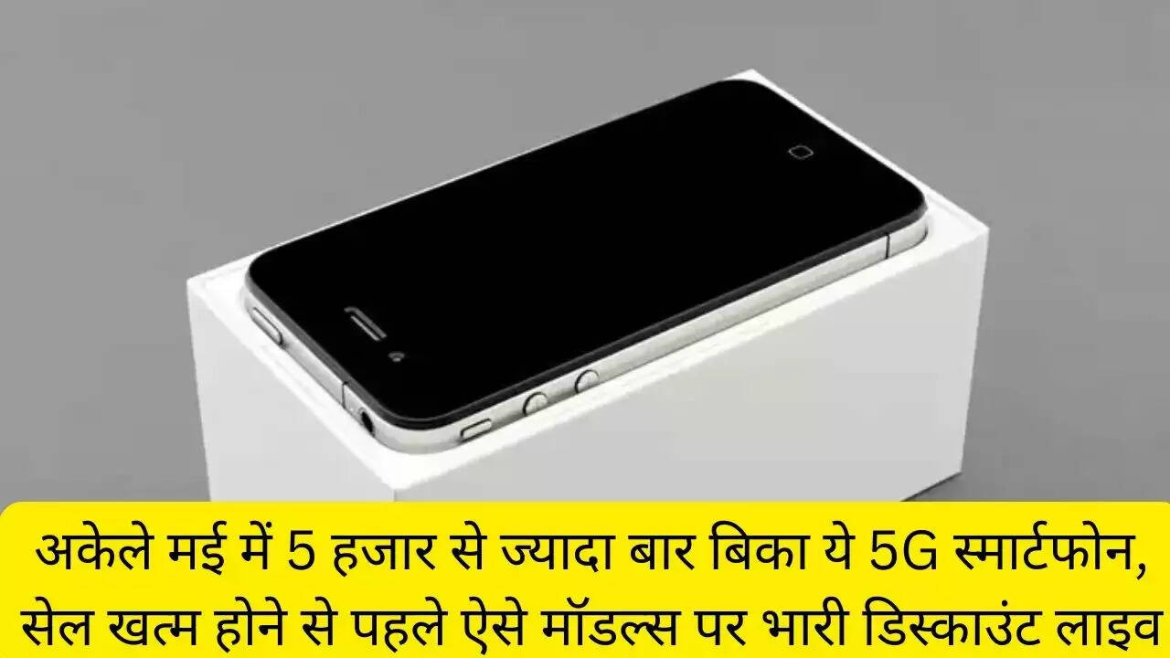 अकेले मई में 5 हजार से ज्यादा बार बिका ये 5G स्मार्टफोन, सेल खत्म होने से पहले ऐसे मॉडल्स पर भारी डिस्काउंट लाइव