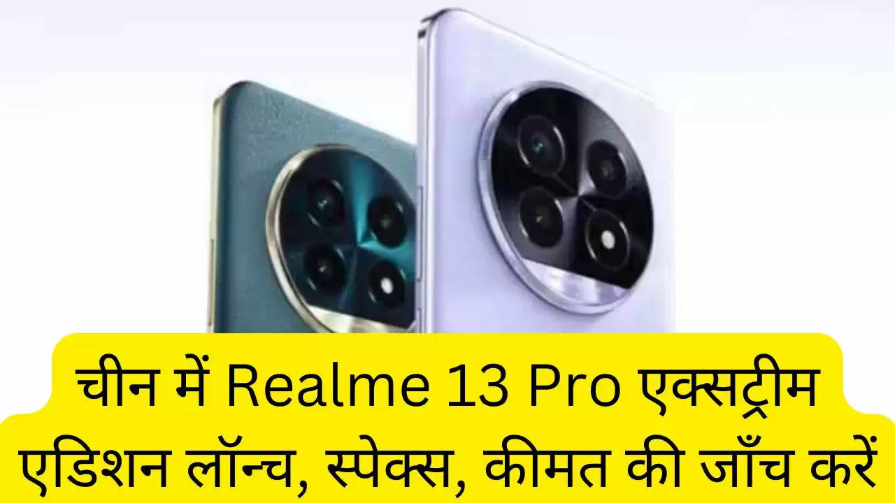 चीन में Realme 13 Pro एक्सट्रीम एडिशन लॉन्च, स्पेक्स, कीमत की जाँच करें