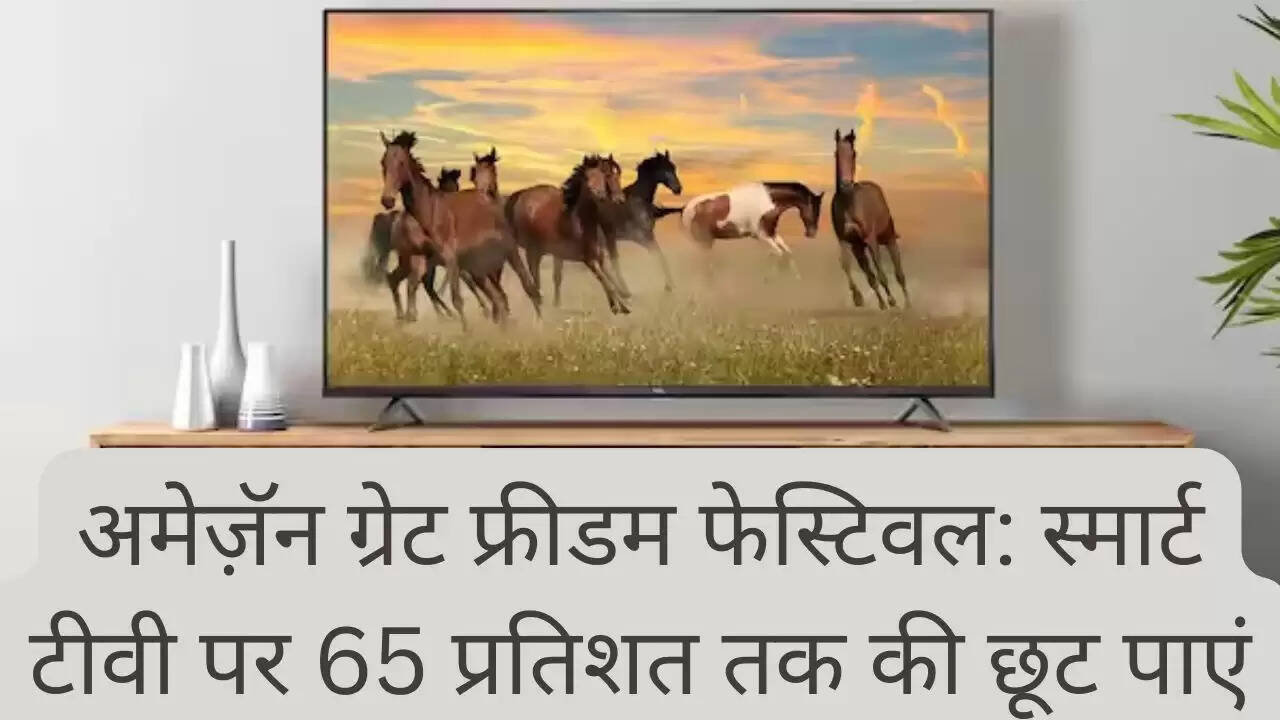 अमेज़ॅन ग्रेट फ्रीडम फेस्टिवल: स्मार्ट टीवी पर 65 प्रतिशत तक की छूट पाएं