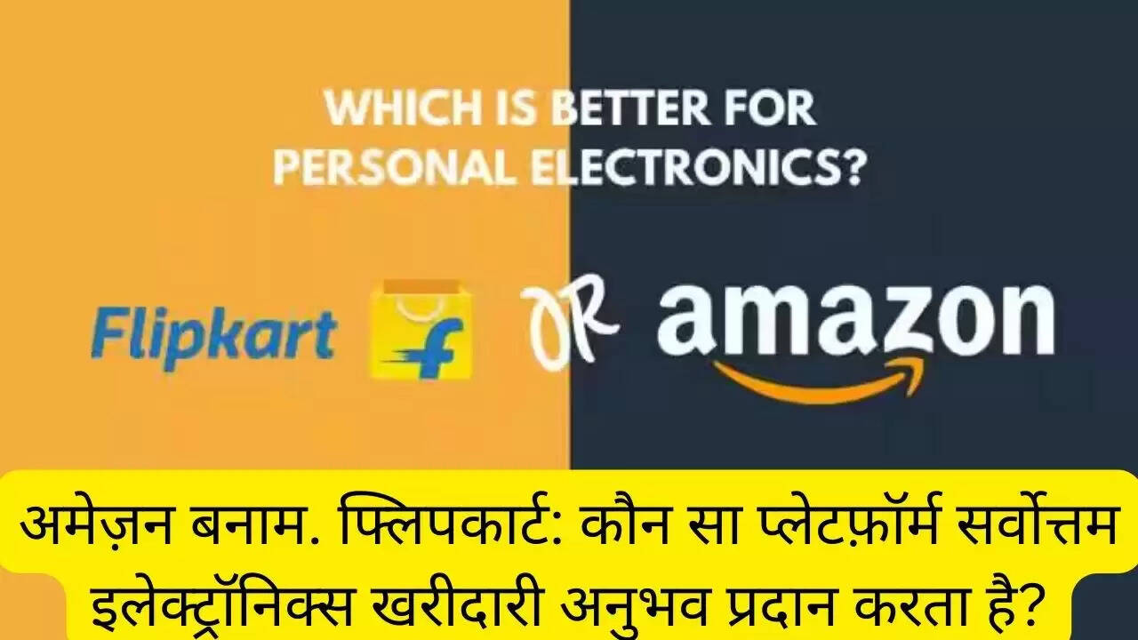 अमेज़न बनाम. फ्लिपकार्ट: कौन सा प्लेटफ़ॉर्म सर्वोत्तम इलेक्ट्रॉनिक्स खरीदारी अनुभव प्रदान करता है?
