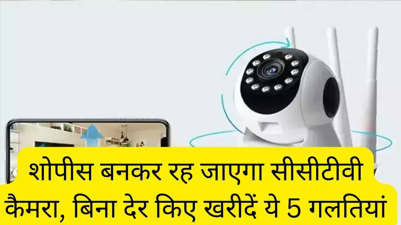शोपीस बनकर रह जाएगा सीसीटीवी कैमरा, बिना देर किए खरीदें ये 5 गलतियां