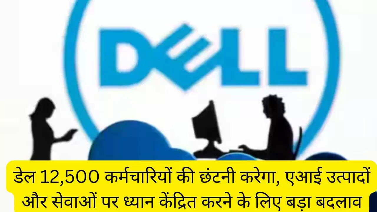 डेल 12,500 कर्मचारियों की छंटनी करेगा, एआई उत्पादों और सेवाओं पर ध्यान केंद्रित करने के लिए बड़ा बदलाव