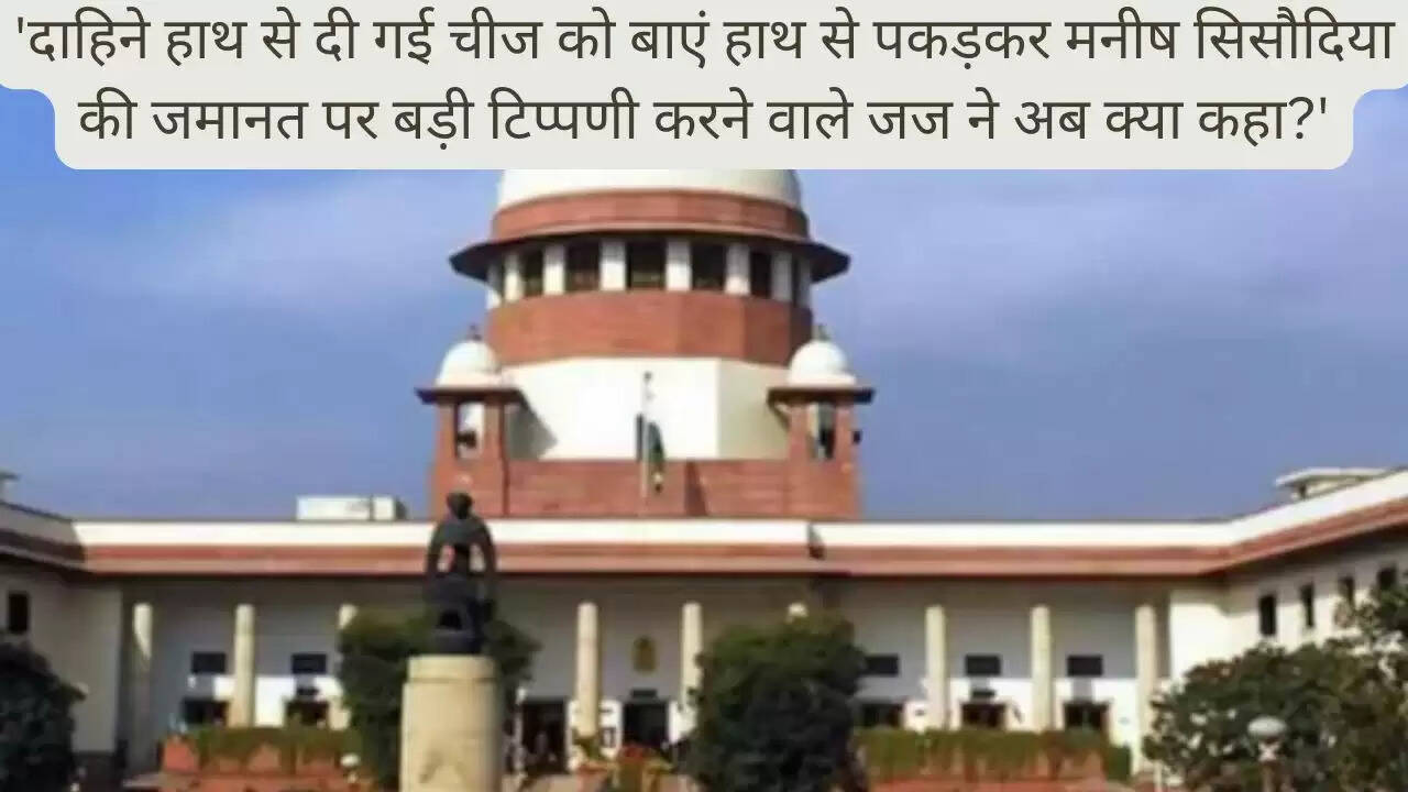 'दाहिने हाथ से दी गई चीज को बाएं हाथ से पकड़कर मनीष सिसौदिया की जमानत पर बड़ी टिप्पणी करने वाले जज ने अब क्या कहा?'