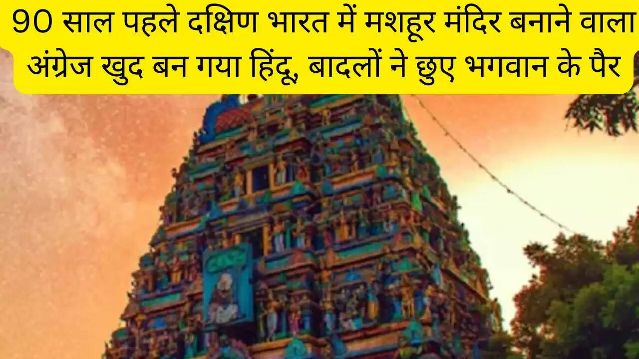 90 साल पहले दक्षिण भारत में मशहूर मंदिर बनाने वाला अंग्रेज खुद बन गया हिंदू, बादलों ने छुए भगवान के पैर