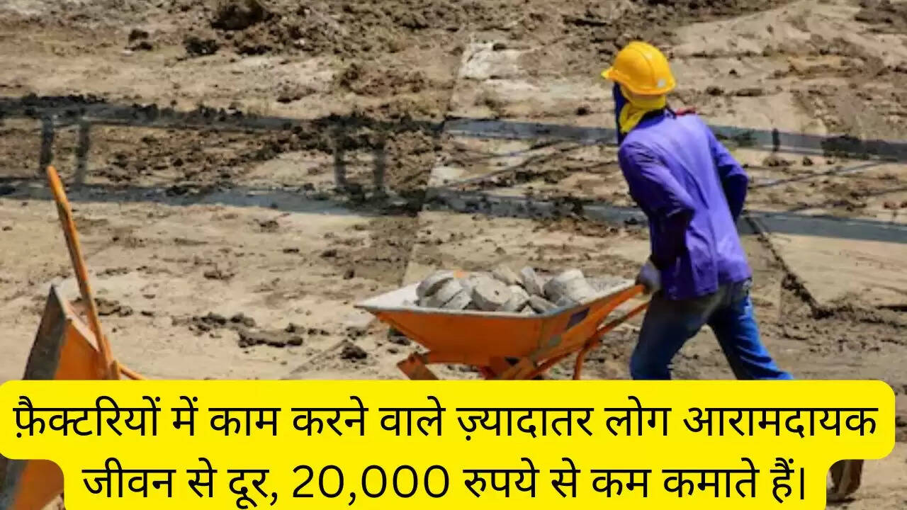 फ़ैक्टरियों में काम करने वाले ज़्यादातर लोग आरामदायक जीवन से दूर, 20,000 रुपये से कम कमाते हैं।
