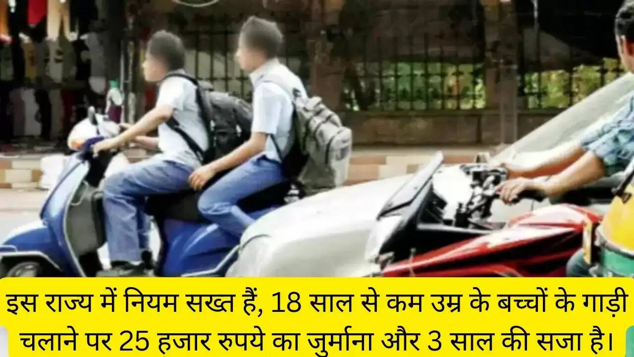 इस राज्य में नियम सख्त हैं, 18 साल से कम उम्र के बच्चों के गाड़ी चलाने पर 25 हजार रुपये का जुर्माना और 3 साल की सजा है।