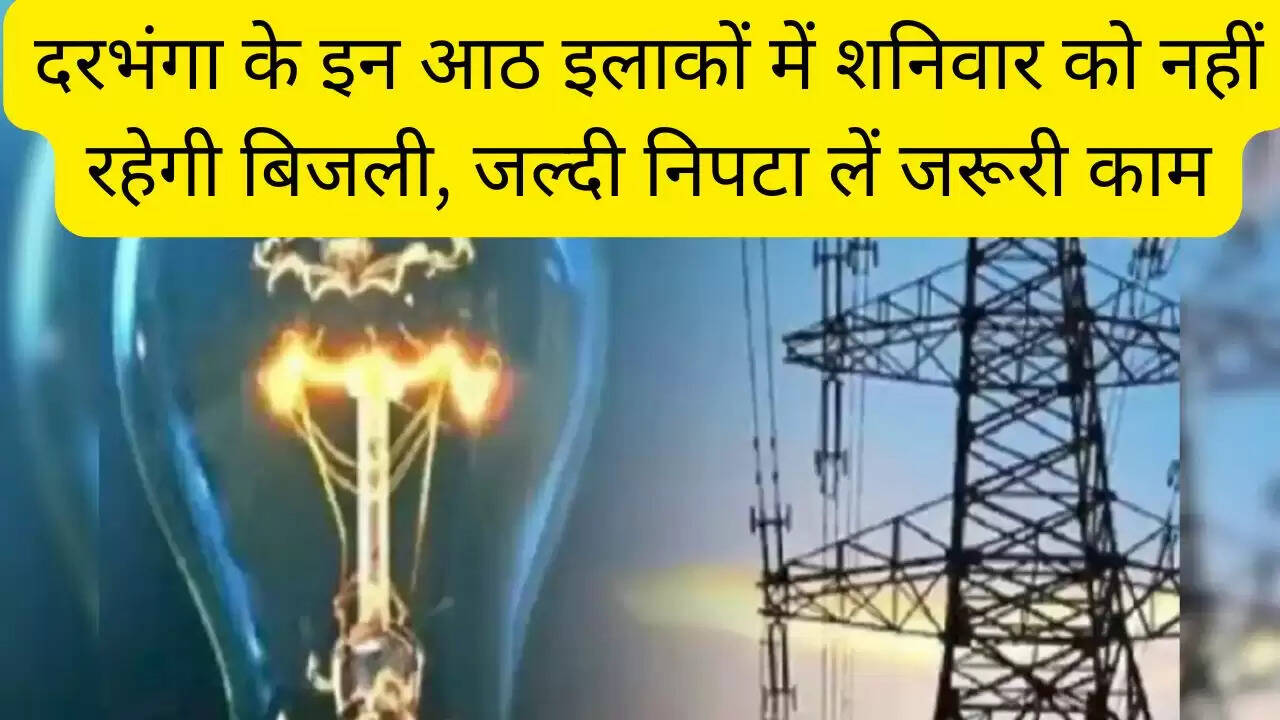 दरभंगा के इन आठ इलाकों में शनिवार को नहीं रहेगी बिजली, जल्दी निपटा लें जरूरी काम