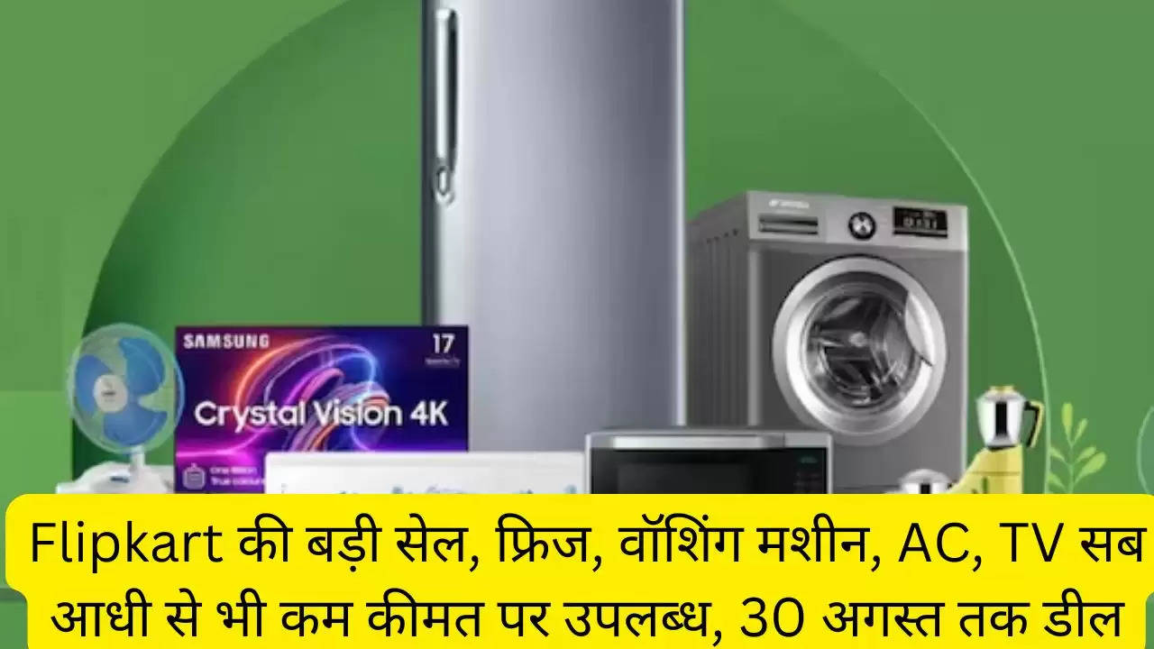 Flipkart की बड़ी सेल, फ्रिज, वॉशिंग मशीन, AC, TV सब आधी से भी कम कीमत पर उपलब्ध, 30 अगस्त तक डील