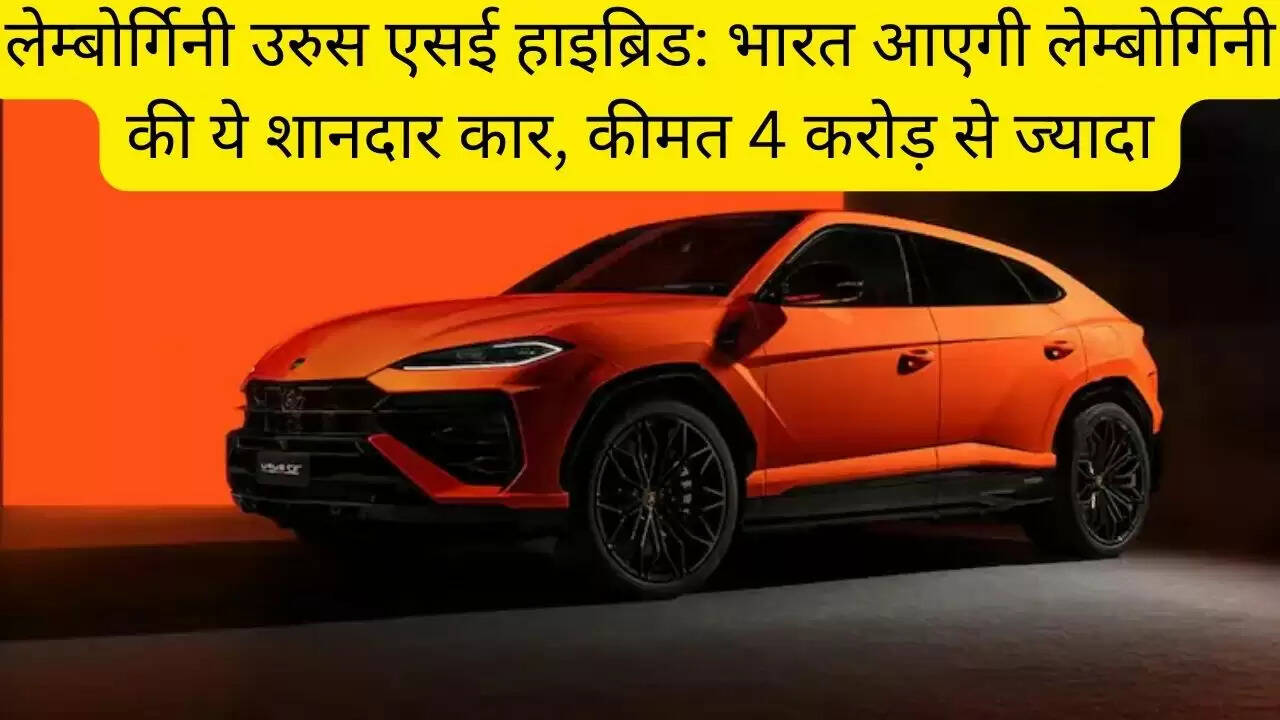 लेम्बोर्गिनी उरुस एसई हाइब्रिड: भारत आएगी लेम्बोर्गिनी की ये शानदार कार, कीमत 4 करोड़ से ज्यादा