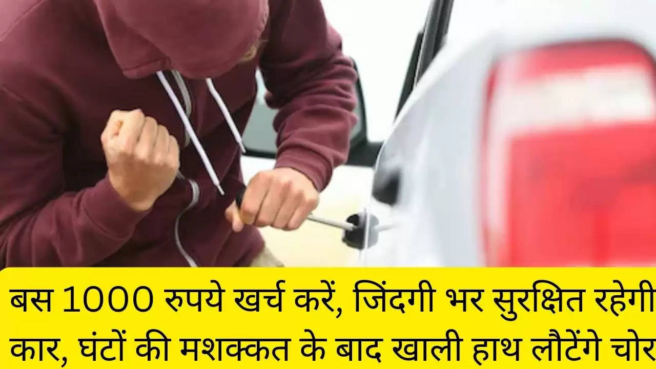 बस 1000 रुपये खर्च करें, जिंदगी भर सुरक्षित रहेगी कार, घंटों की मशक्कत के बाद खाली हाथ लौटेंगे चोर