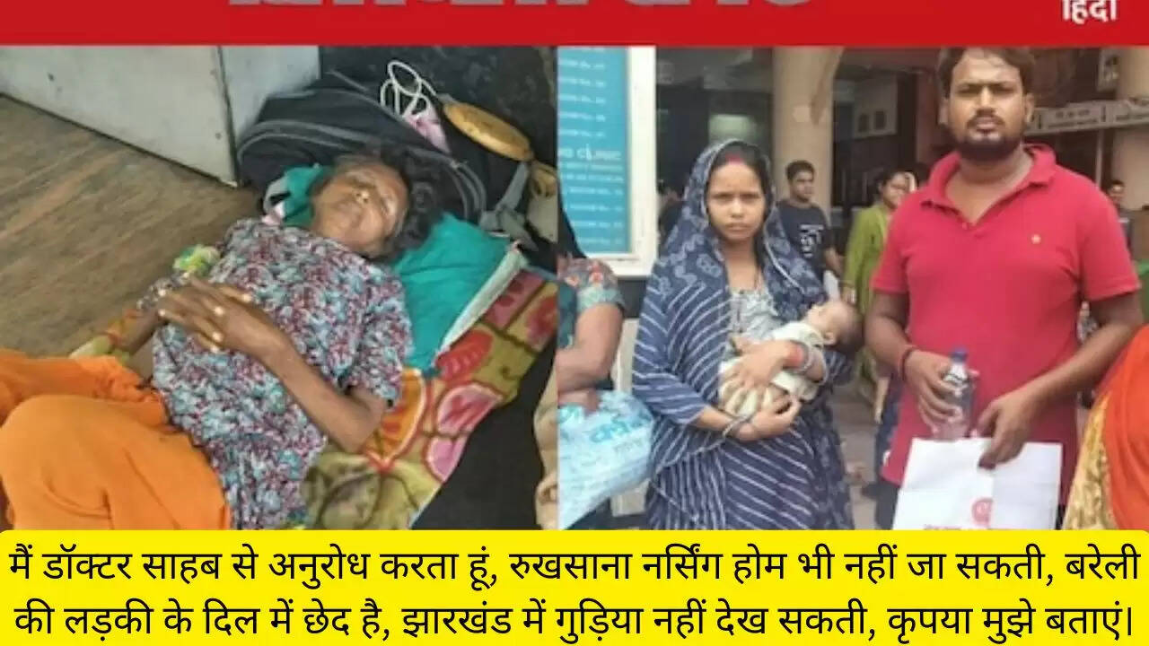 मैं डॉक्टर साहब से अनुरोध करता हूं, रुखसाना नर्सिंग होम भी नहीं जा सकती, बरेली की लड़की के दिल में छेद है, झारखंड में गुड़िया नहीं देख सकती, कृपया मुझे बताएं।