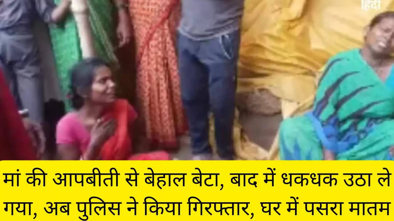 मां की आपबीती से बेहाल बेटा, बाद में धकधक उठा ले गया, अब पुलिस ने किया गिरफ्तार, घर में पसरा मातम