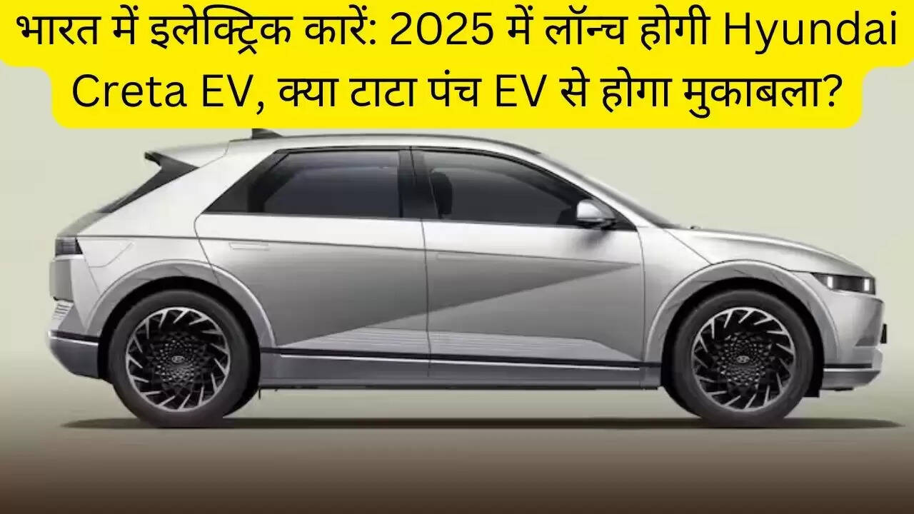 भारत में इलेक्ट्रिक कारें: 2025 में लॉन्च होगी Hyundai Creta EV, क्या टाटा पंच EV से होगा मुकाबला?