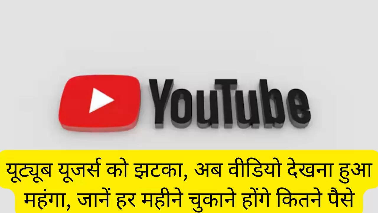 यूट्यूब यूजर्स को झटका, अब वीडियो देखना हुआ महंगा, जानें हर महीने चुकाने होंगे कितने पैसे