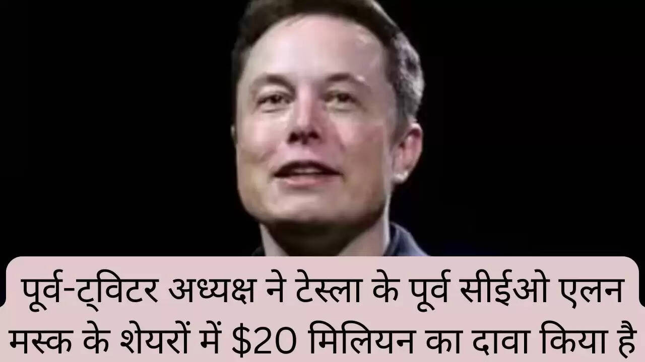 पूर्व-ट्विटर अध्यक्ष ने टेस्ला के पूर्व सीईओ एलन मस्क के शेयरों में $20 मिलियन का दावा किया है