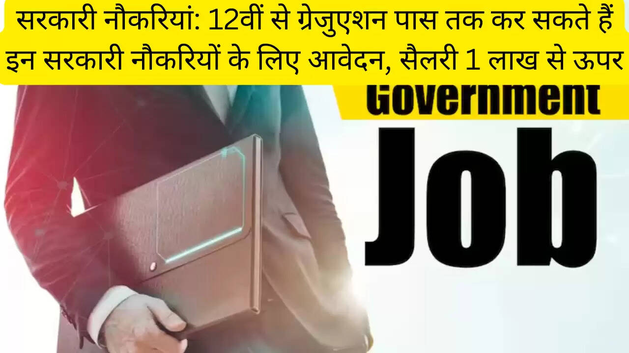 सरकारी नौकरियां: 12वीं से ग्रेजुएशन पास तक कर सकते हैं इन सरकारी नौकरियों के लिए आवेदन, सैलरी 1 लाख से ऊपर