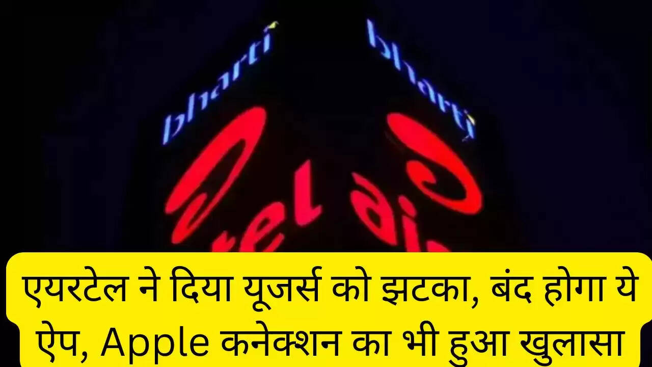 एयरटेल ने दिया यूजर्स को झटका, बंद होगा ये ऐप, Apple कनेक्शन का भी हुआ खुलासा