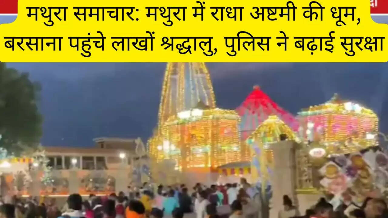 मथुरा समाचार: मथुरा में राधा अष्टमी की धूम, बरसाना पहुंचे लाखों श्रद्धालु, पुलिस ने बढ़ाई सुरक्षा