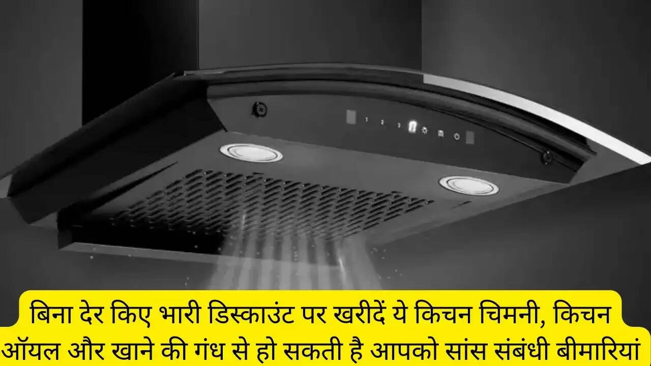 बिना देर किए भारी डिस्काउंट पर खरीदें ये किचन चिमनी, किचन ऑयल और खाने की गंध से हो सकती है आपको सांस संबंधी बीमारियां
