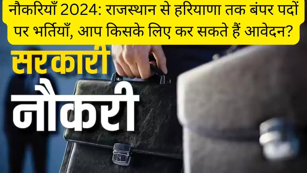 नौकरियाँ 2024: राजस्थान से हरियाणा तक बंपर पदों पर भर्तियाँ, आप किसके लिए कर सकते हैं आवेदन?