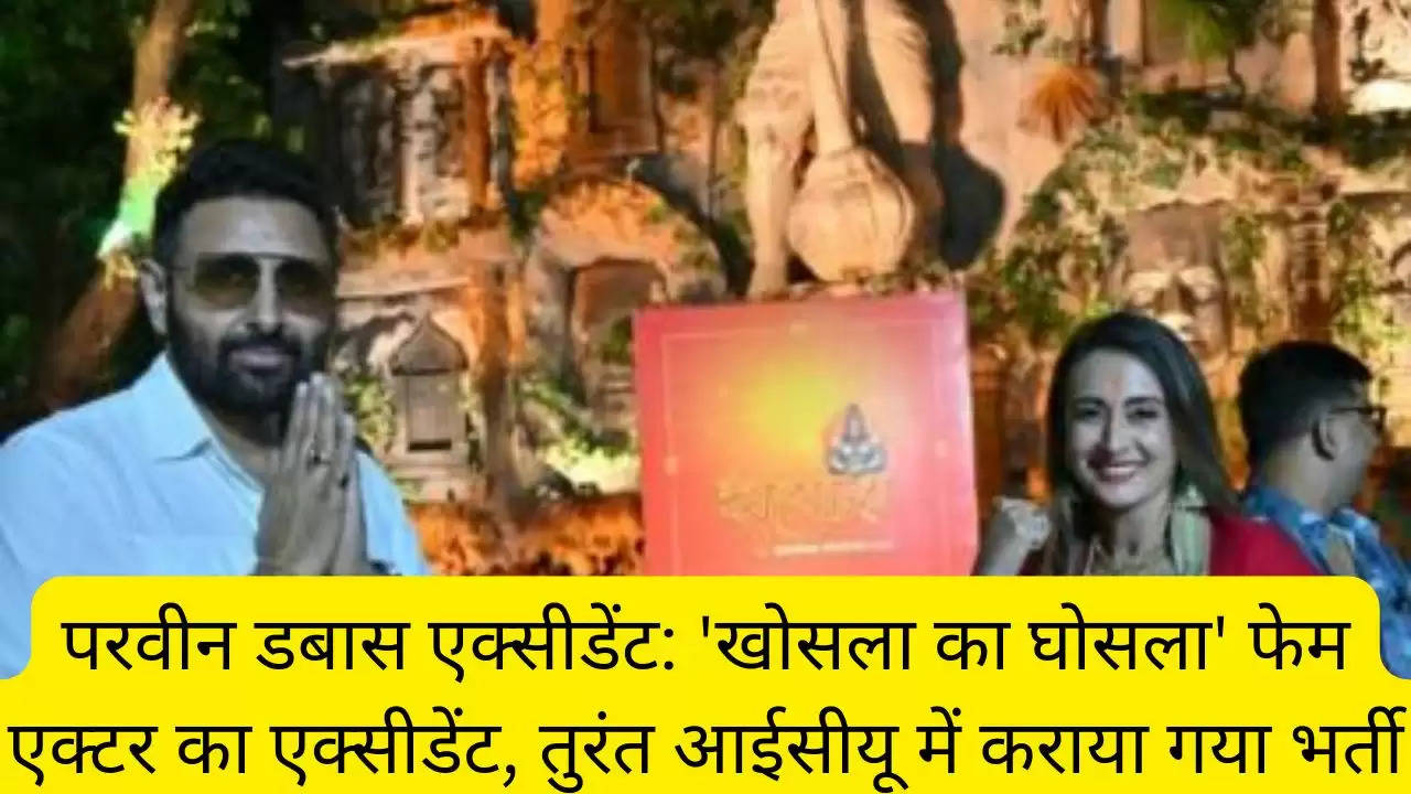 परवीन डबास एक्सीडेंट: 'खोसला का घोसला' फेम एक्टर का एक्सीडेंट, तुरंत आईसीयू में कराया गया भर्ती