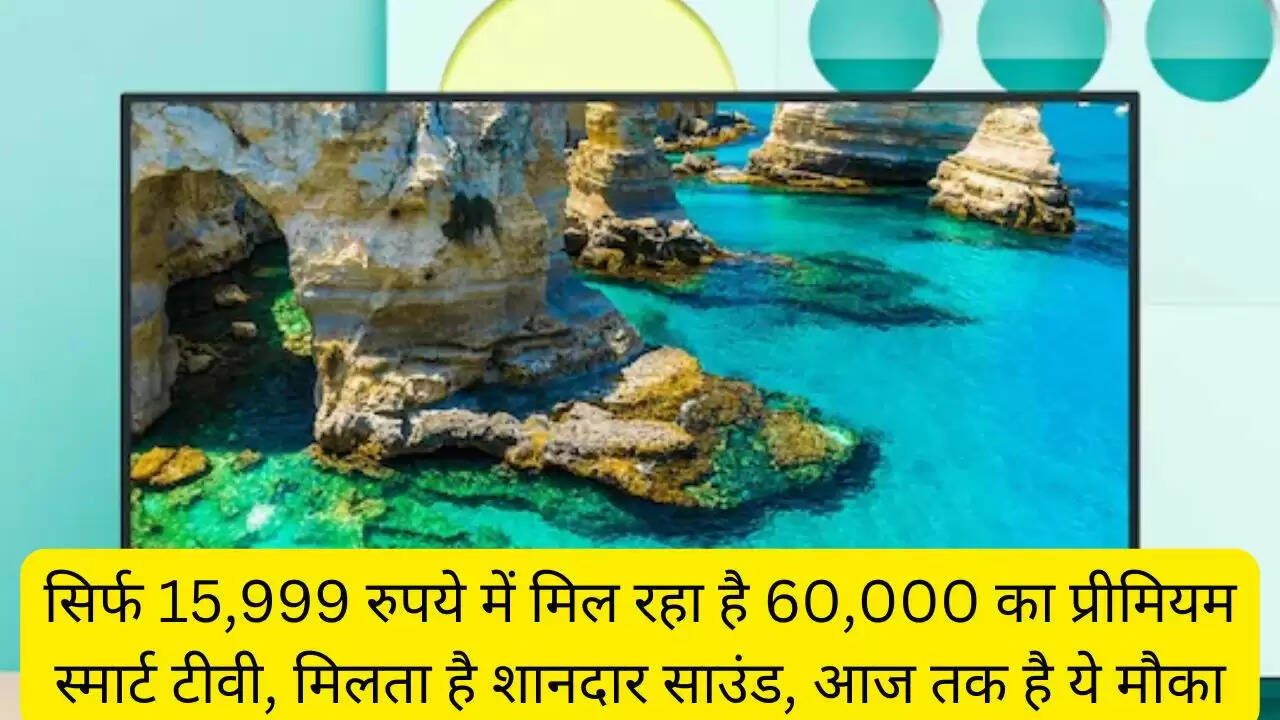 सिर्फ 15,999 रुपये में मिल रहा है 60,000 का प्रीमियम स्मार्ट टीवी, मिलता है शानदार साउंड, आज तक है ये मौका
