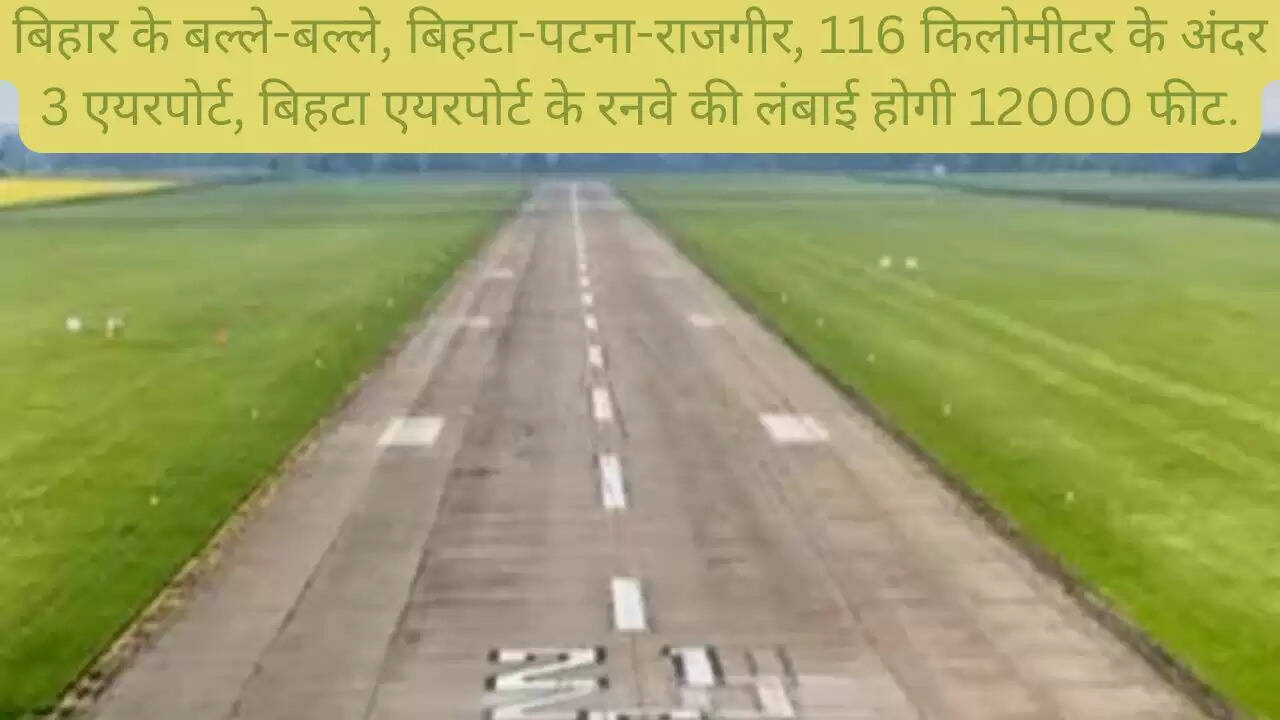 बिहार के बल्ले-बल्ले, बिहटा-पटना-राजगीर, 116 किलोमीटर के अंदर 3 एयरपोर्ट, बिहटा एयरपोर्ट के रनवे की लंबाई होगी 12000 फीट.