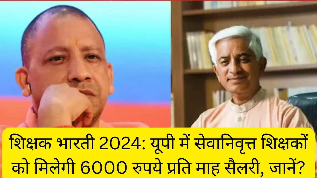 शिक्षक भारती 2024: यूपी में सेवानिवृत्त शिक्षकों को मिलेगी 6000 रुपये प्रति माह सैलरी, जानें?