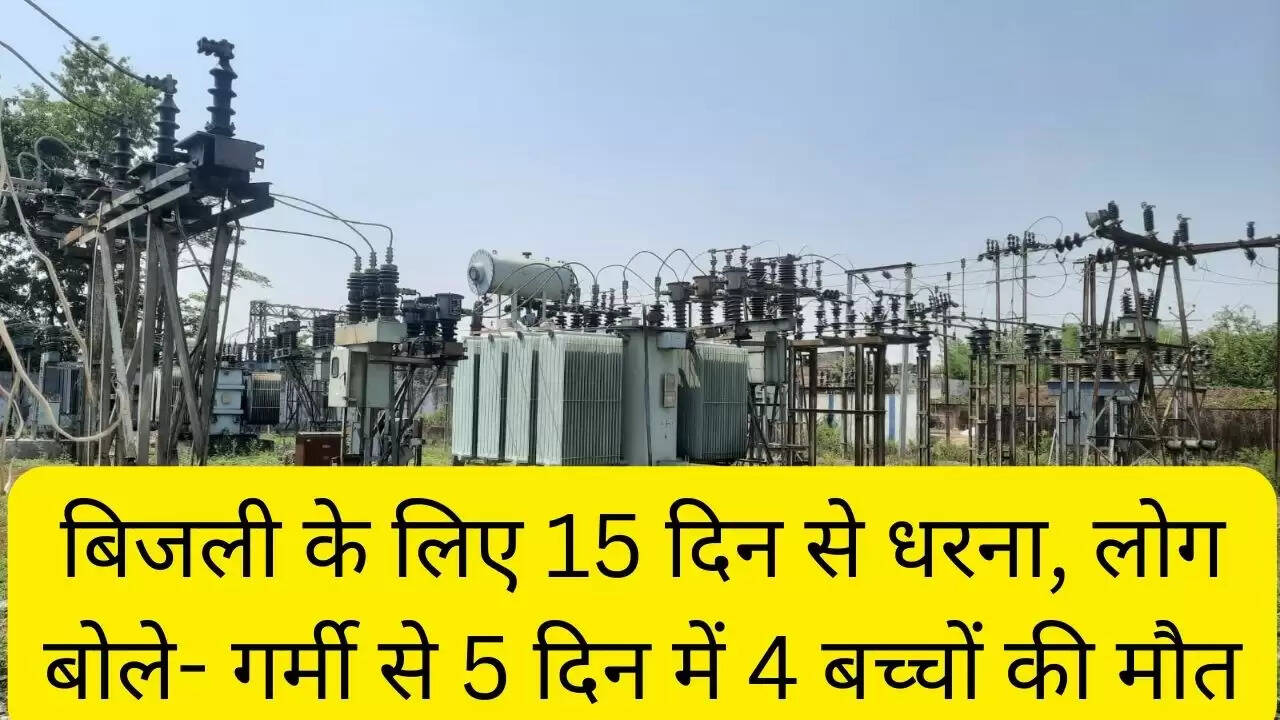 बिजली के लिए 15 दिन से धरना, लोग बोले- गर्मी से 5 दिन में 4 बच्चों की मौत